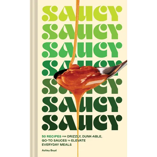 Saucy: 50 Recipes for Drizzly, Dunk-Able, Go-To Sauces to Elevate Everyday Meals - Hardcover