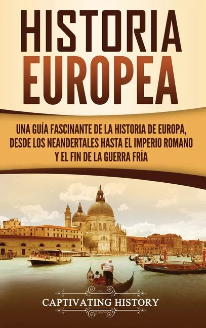 Historia Europea: Una Guía Fascinante de la Historia de Europa, desde los Neandertales hasta el Imperio Romano y el Fin de la Guerra Frí - Hardcover