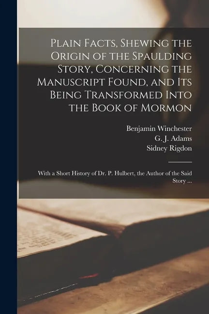 Plain Facts, Shewing the Origin of the Spaulding Story, Concerning the Manuscript Found, and Its Being Transformed Into the Book of Mormon: With a Sho - Paperback