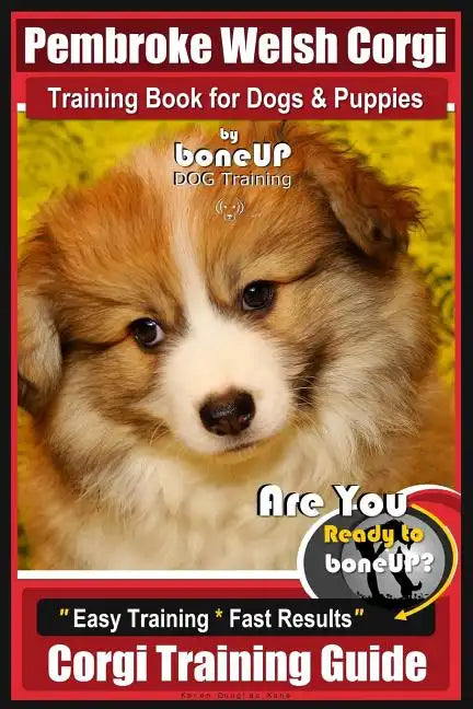 Pembroke Welsh Corgi Training Book for Dogs and Puppies by Bone Up Dog Training: Are You Ready to Bone Up? Easy Training * Fast Results Corgi Training - Paperback