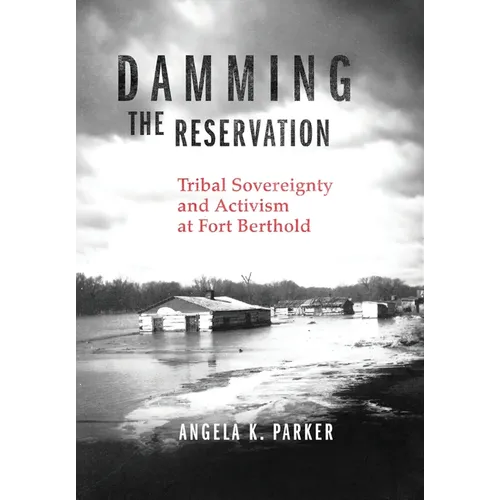 Damming the Reservation: Tribal Sovereignty and Activism at Fort Berthold Volume 23 - Hardcover