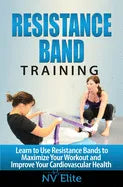 Resistance Band Training: Learn to Use Resistance Bands to Maximize Your Workout and Improve Your Cardiovascular Health - Paperback