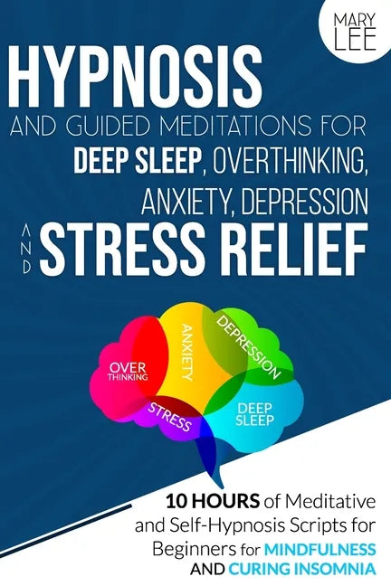 Hypnosis and Guided Meditations for Deep Sleep, Overthinking, Anxiety, Depression and Stress Relief: 10 Hours of Meditative and Self-Hypnosis Scripts - Paperback