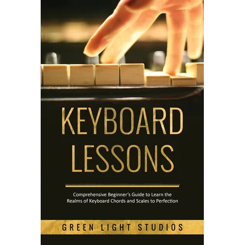 Keyboard Lessons: Comprehensive Beginner's Guide to Learn the Realms of Keyboard Chords and Scales to Perfection - Paperback