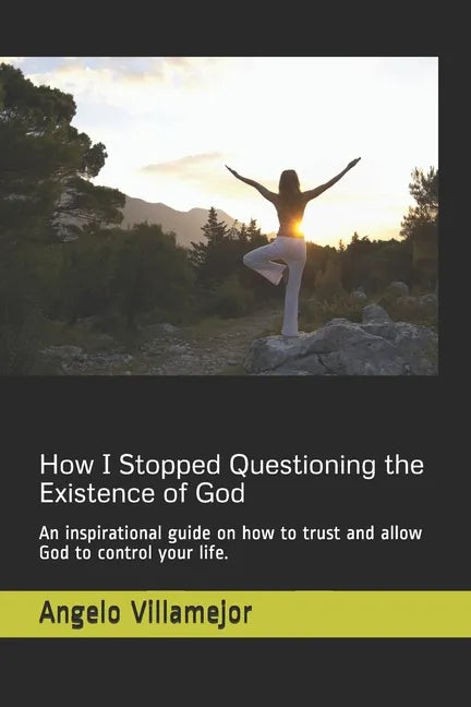 How I Stopped Questioning the Existence of God: An inspirational guide on how to trust and allow God to control your life. - Paperback