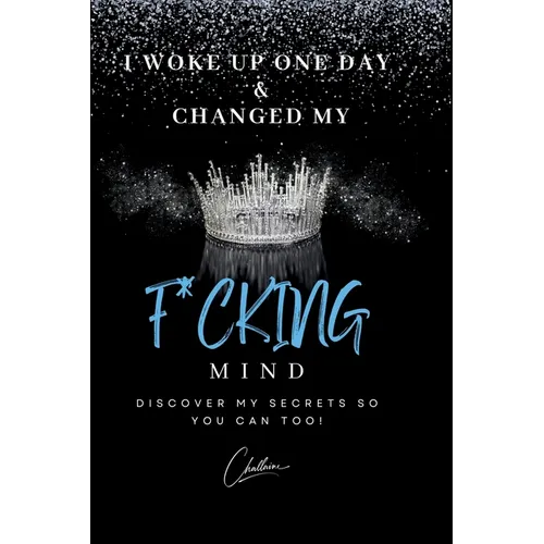 I Woke Up One Day & Changed My F*cking Mind: Discover My Secrets, So You Can Too! - Paperback