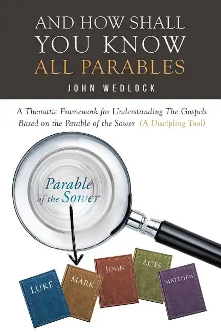 And How Shall You Know All Parables: A Thematic Framework for Understanding The Gospels Based on the Parable of the Sower (A Discipling Tool) - Paperback