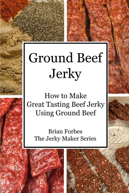 Ground Beef Jerky: How to Make Great Tasting Beef Jerky Using Ground Beef - Paperback