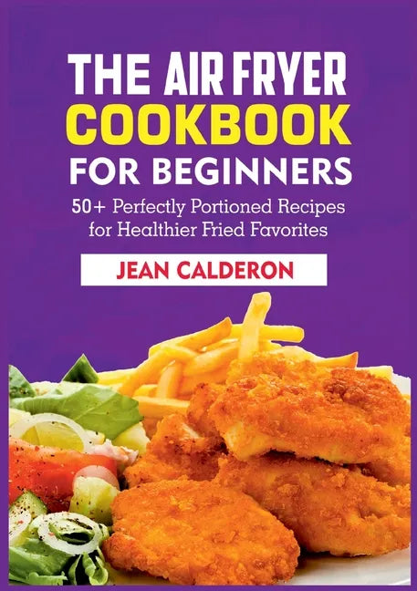 The Air Fryer Cookbook for Beginners: 50+ Perfectly Portioned Recipes for Healthier Fried Favorites - Paperback