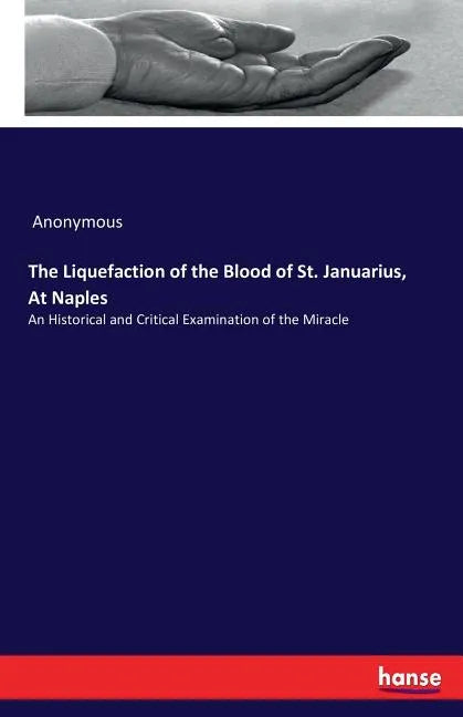 The Liquefaction of the Blood of St. Januarius, At Naples: An Historical and Critical Examination of the Miracle - Paperback