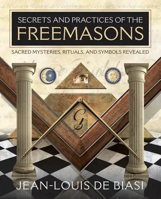 Secrets and Practices of the Freemasons: Sacred Mysteries, Rituals and Symbols Revealed - Paperback
