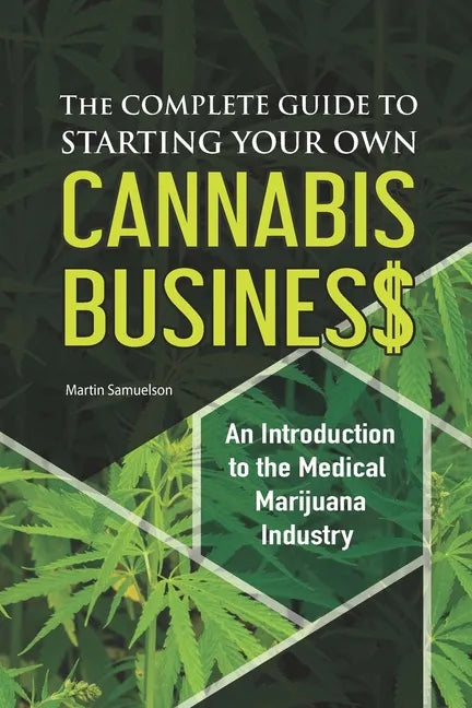 The Complete Guide to Starting Your Own Cannabis Business - An Introduction to the Medical Marijuana Industry - Paperback