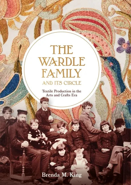 The Wardle Family and Its Circle: Textile Production in the Arts and Crafts Era - Hardcover