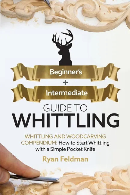 Whittling: Beginner + Intermediate Guide to Whittling: Whittling and Woodcarving Compendium: How Start Whittling With a Simple Pocket Knife - Paperback