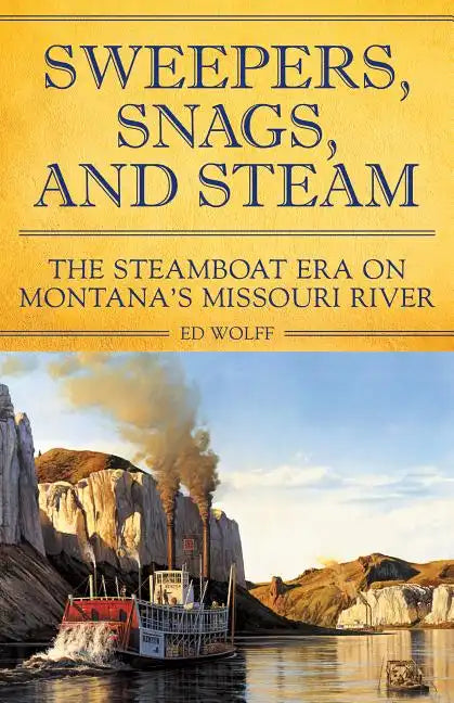 Sweeper, Snags, and Steam: The Steamboat Era on the Upper Missouri River - Paperback