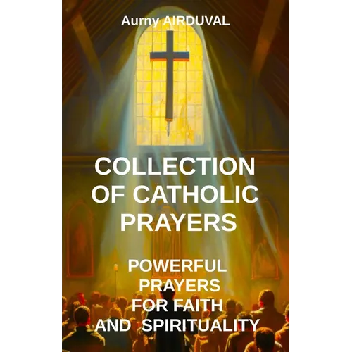 Collection of Catholic Prayers: Powerful Prayers for Faith and Spirituality: Catholic prayers, Religion, Catholicism, Christianity, Christian prayers, - Paperback