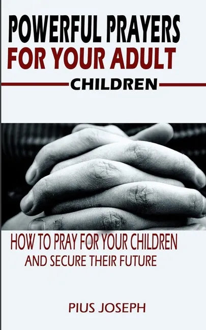 Powerful Prayers for Your Adult Children: How to Pray for Your Children and Secure their Future - Paperback