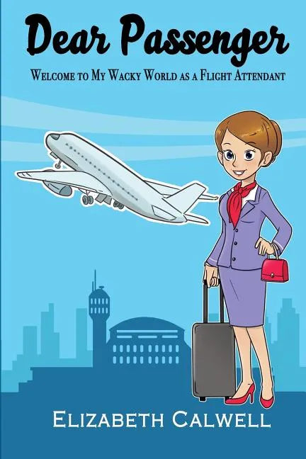 Dear Passenger: Welcome to My Wacky World as a Flight Attendant - Paperback