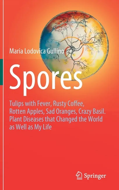 Spores: Tulips with Fever, Rusty Coffee, Rotten Apples, Sad Oranges, Crazy Basil. Plant Diseases That Changed the World as Well as My Life - Hardcover