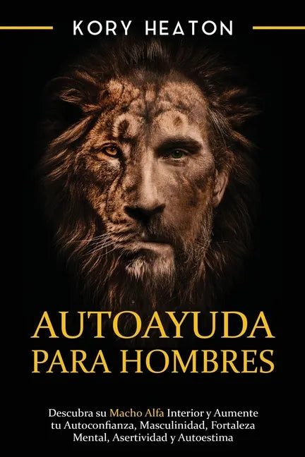 Autoayuda para hombres: Descubra su macho alfa interior y aumente tu autoconfianza, masculinidad, fortaleza mental, asertividad y autoestima - Paperback