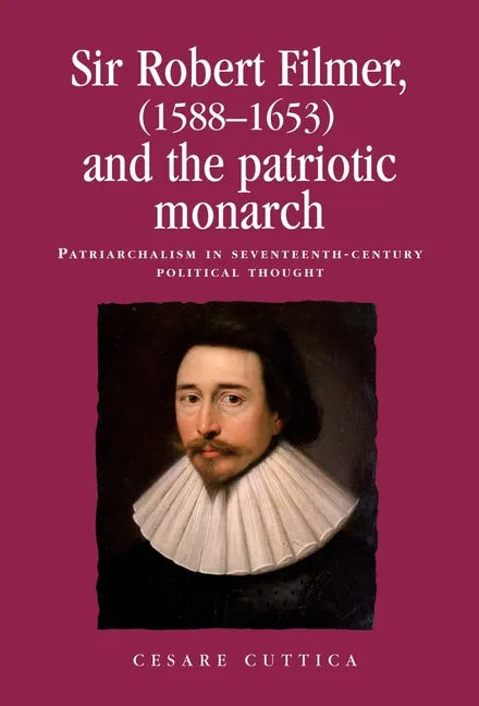 Sir Robert Filmer (1588-1653) and the Patriotic Monarch: Patriarchalism in Seventeenth-Century Political Thought - Paperback