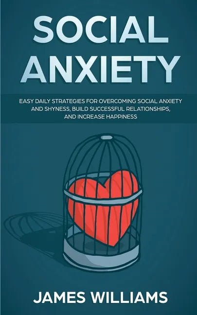 Social Anxiety: Easy Daily Strategies for Overcoming Social Anxiety and Shyness, Build Successful Relationships, and Increase Happiness - Paperback