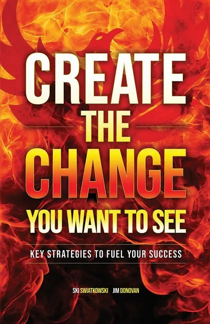 Create the Change You Want to See: Key Strategies to Fuel Your Success - Paperback