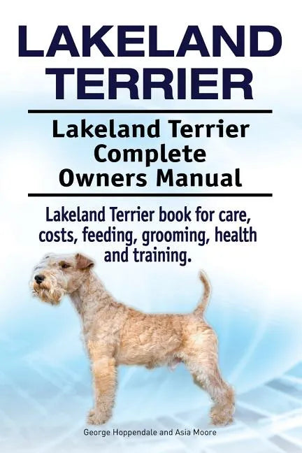 Lakeland Terrier. Lakeland Terrier Complete Owners Manual. Lakeland Terrier book for care, costs, feeding, grooming, health and training. - Paperback