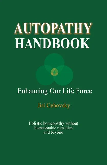 Autopathy Handbook: Enhancing Our Life Force - Holistic homeopathy without homeopathic remedies, and beyond - Paperback