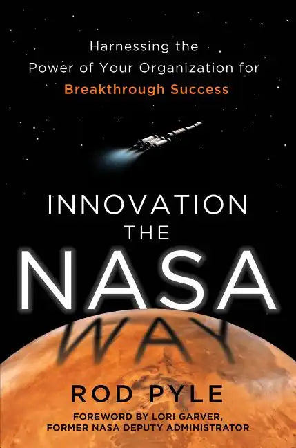 Innovation the NASA Way: Harnessing the Power of Your Organization for Breakthrough Success - Hardcover