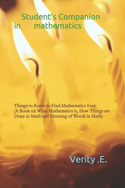 Student's Companion in Mathematics: Things to Know to Find Mathematics Easy ( a Book on What Mathematics Is, How Things Are Done in Math and Meaning o - Paperback