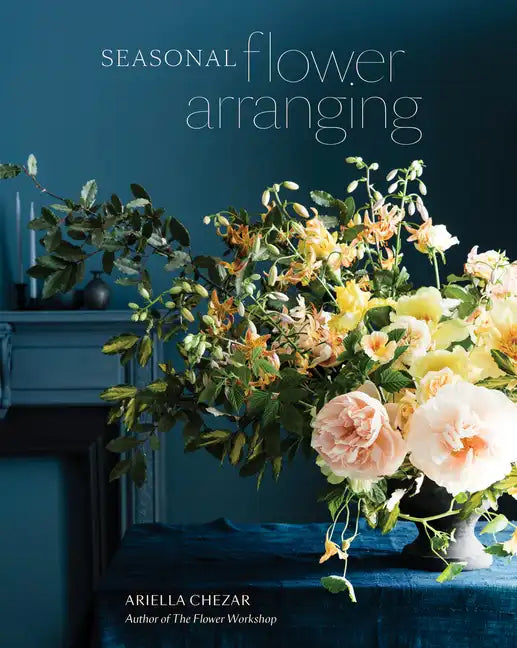 Seasonal Flower Arranging: Fill Your Home with Blooms, Branches, and Foraged Materials All Year Round - Hardcover