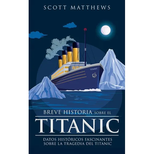 Breve historia sobre el Titanic - Datos hist?ricos fascinantes sobre la tragedia del Titanic - Paperback