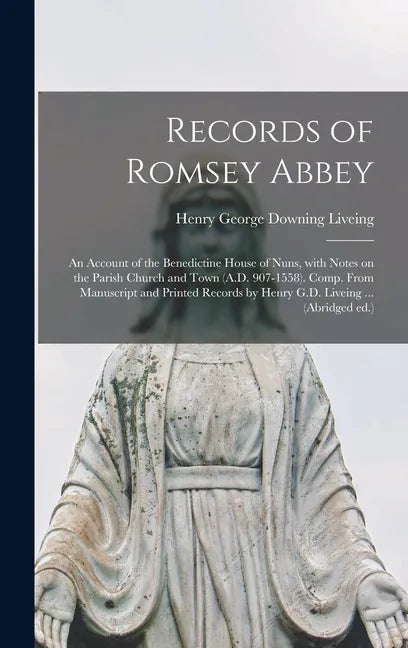 Records of Romsey Abbey: an Account of the Benedictine House of Nuns, With Notes on the Parish Church and Town (A.D. 907-1558). Comp. From Manu - Hardcover