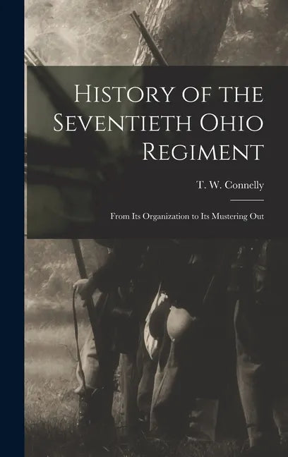 History of the Seventieth Ohio Regiment: From Its Organization to Its Mustering Out - Hardcover
