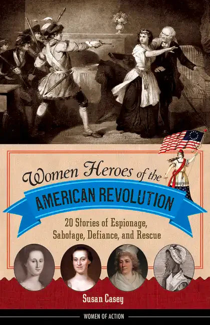 Women Heroes of the American Revolution: 20 Stories of Espionage, Sabotage, Defiance, and Rescue - Paperback