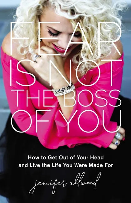Fear Is Not the Boss of You: How to Get Out of Your Head and Live the Life You Were Made for - Hardcover