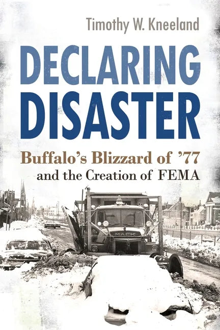Declaring Disaster: Buffalo's Blizzard of '77 and the Creation of Fema - Paperback