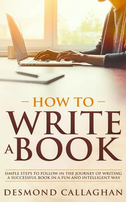 How to Write a Book: Simple Steps To Follow In The Journey Of Writing A Successful Book In A Fun And Intelligent Way - Paperback