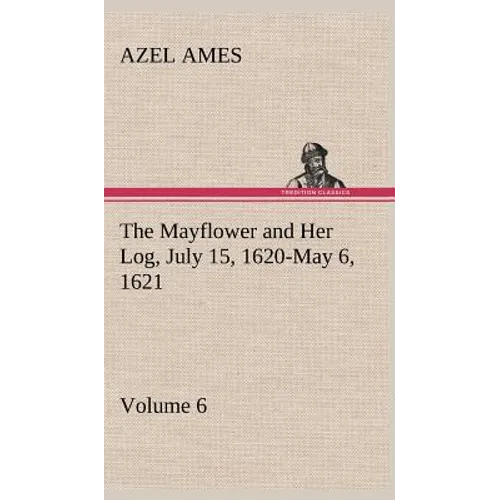 The Mayflower and Her Log July 15, 1620-May 6, 1621 - Volume 6 - Hardcover