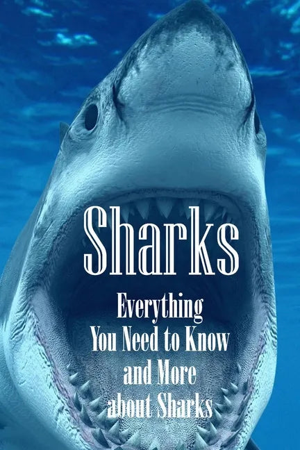 Sharks: Everything You Need to Know and More about Sharks: The Ultimate Book about Sharks - Paperback