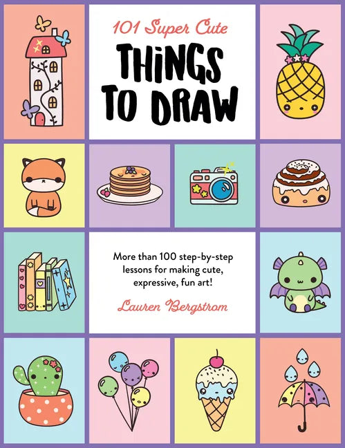 101 Super Cute Things to Draw: More Than 100 Step-By-Step Lessons for Making Cute, Expressive, Fun Art! - Paperback