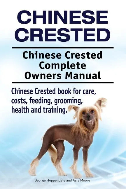 Chinese Crested. Chinese Crested Complete Owners Manual. Chinese Crested book for care, costs, feeding, grooming, health and training. - Paperback