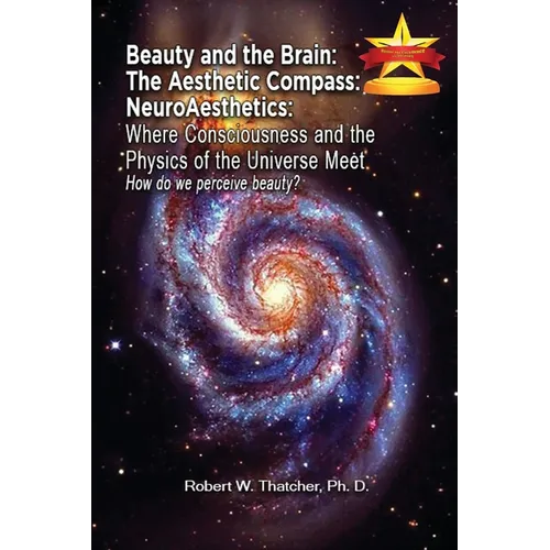 Beauty and the Brain: The Aesthetic Compass NeuroAesthetics: Where Consciousness and the Physics of the Universe Meet Explores How We As a S - Paperback