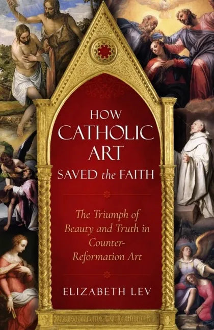 How Catholic Art Saved the Faith: The Triumph of Beauty and Truth in Counter-Reformation Art - Paperback