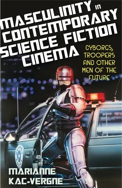 Masculinity in Contemporary Science Fiction Cinema: Cyborgs, Troopers and Other Men of the Future - Paperback