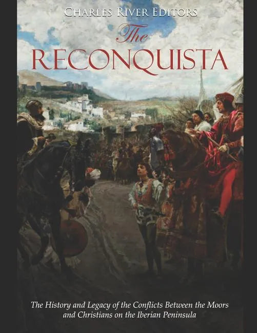 The Reconquista: The History and Legacy of the Conflicts Between the Moors and Christians on the Iberian Peninsula - Paperback