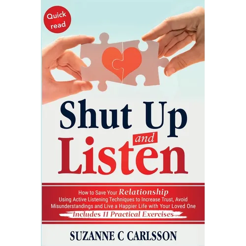 Shut Up and Listen: How to Save Your Relationship Using Active Listening Techniques to Increase Trust, Avoid Misunderstandings and Live a - Paperback