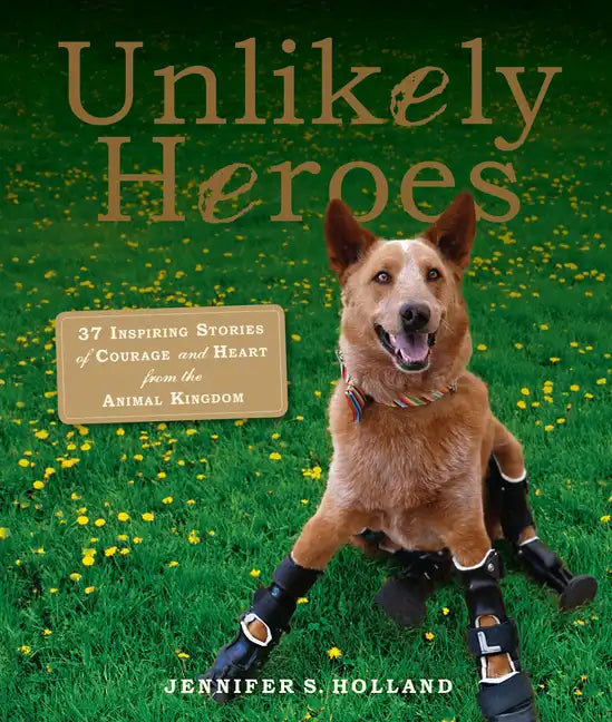 Unlikely Heroes: 37 Inspiring Stories of Courage and Heart from the Animal Kingdom - Paperback