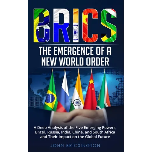 Brics: The Emergence of a New World Order: A Deep Analysis of the Five Emerging Powers - Brazil, Russia, India, China, and So - Hardcover